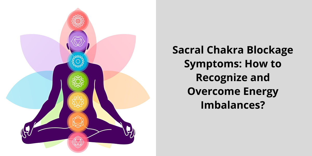 Sacral Chakra Blockage Symptoms