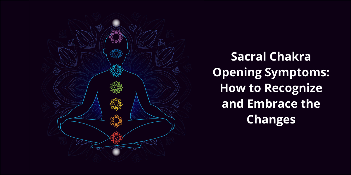 Sacral Chakra Opening Symptoms